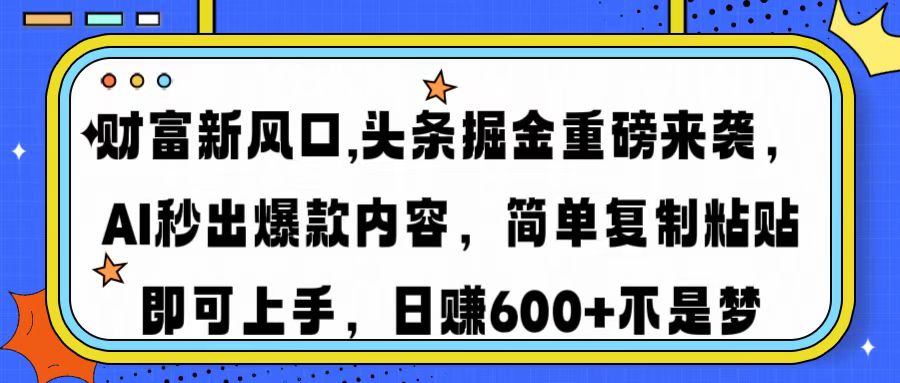 财富新风口,头条掘金重磅来袭AI秒出爆款内容简单复制粘贴即可上手，日...-鑫梵淘
