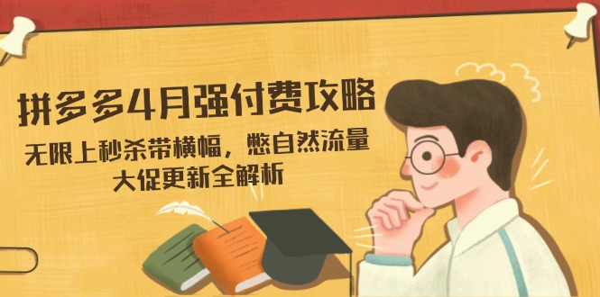 （14379期）拼多多4月强付费攻略，无限上秒杀带横幅，憋自然流量，大促更新全解析-鑫梵淘