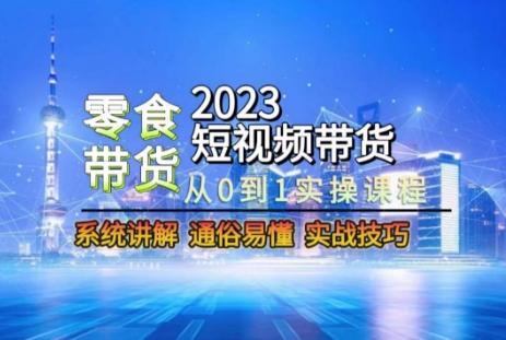 2023短视频带货-零食赛道，从0-1实操课程，系统讲解实战技巧-鑫梵淘