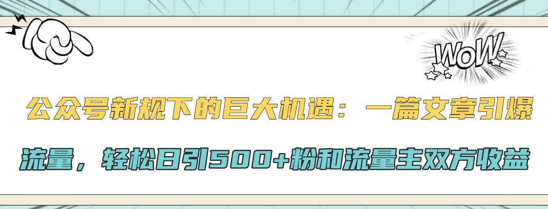 公众号新规下的巨大机遇：一篇文章引爆流量，轻松日引500+粉和流量主双方收益-鑫梵淘
