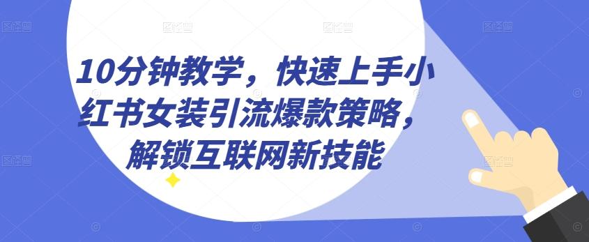 10分钟教学，快速上手小红书女装引流爆款策略，解锁互联网新技能【揭秘】-鑫梵淘