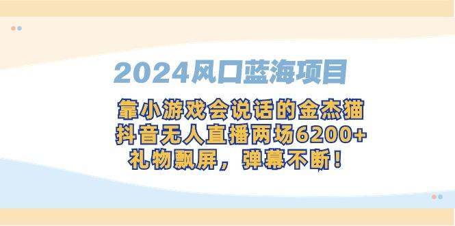 2024风口蓝海项目，靠小游戏会说话的金杰猫，抖音无人直播两场6200+，礼...-鑫梵淘