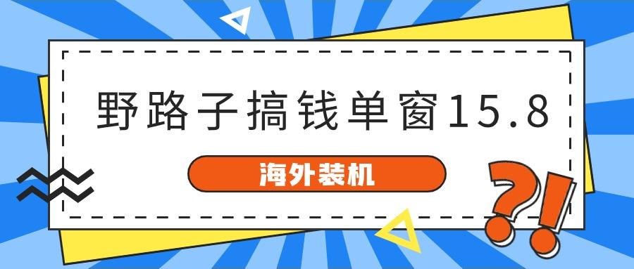 海外装机，野路子搞钱，单窗口15.8，亲测已变现10000+-鑫梵淘