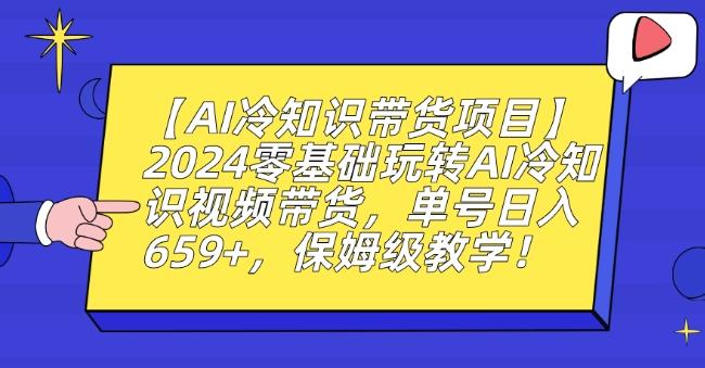 【AI冷知识带货项目】2024零基础玩转AI冷知识视频带货，单号日入659+，保姆级教学【揭秘】-鑫梵淘