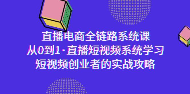 直播电商-全链路系统课，从0到1·直播短视频系统学习，短视频创业者的实战-鑫梵淘