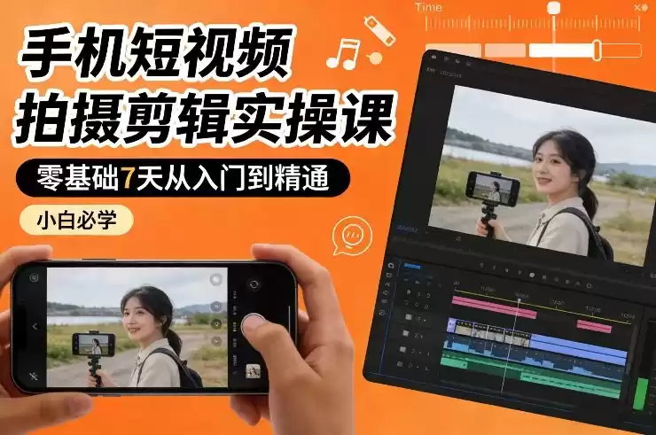 手机短视频拍摄剪辑实操课，零基础7天从入门到精通，小白必学-鑫梵淘