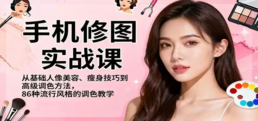 手机修图实战课，从基础人像美容、瘦身技巧到高级调色方法，86种流行风格的调色教学-鑫梵淘