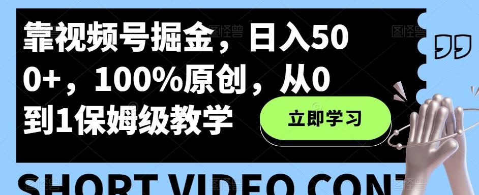 靠视频号掘金，日入500+，100%原创，从0到1保姆级教学-鑫梵淘