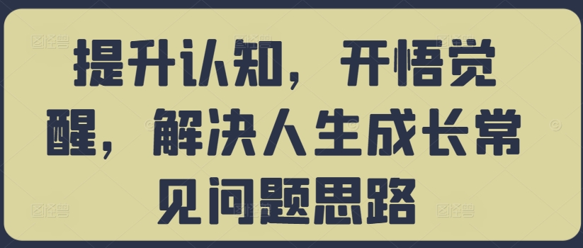 提升认知，开悟觉醒，解决人生成长常见问题思路-鑫梵淘