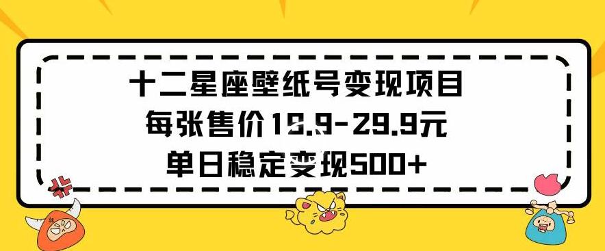 十二星座壁纸号变现项目每张售价19元单日稳定变现500+以上【揭秘】-鑫梵淘