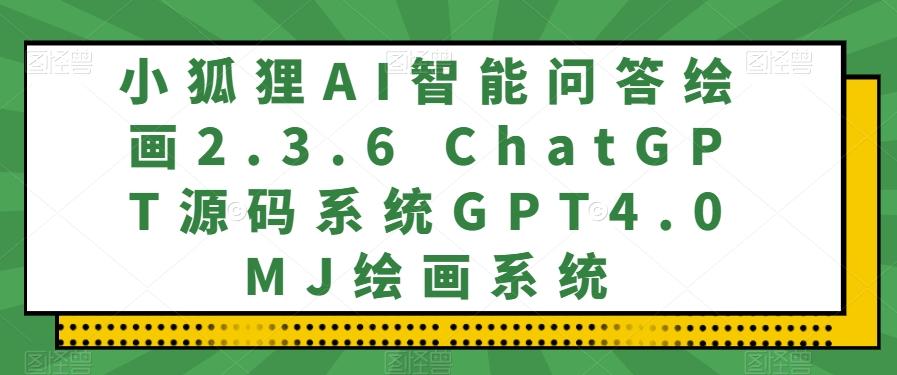 小狐狸AI智能问答绘画2.3.6 ChatGPT源码系统GPT4.0MJ绘画系统-鑫梵淘