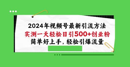 2024年视频号最新引流方法，实测一天轻松日引100+创业粉，简单好上手，轻松引爆流量【揭秘】-鑫梵淘