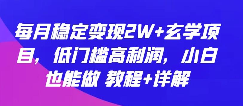 每月稳定变现2W+玄学项目，低门槛高利润，小白也能做 教程+详解【揭秘】-鑫梵淘