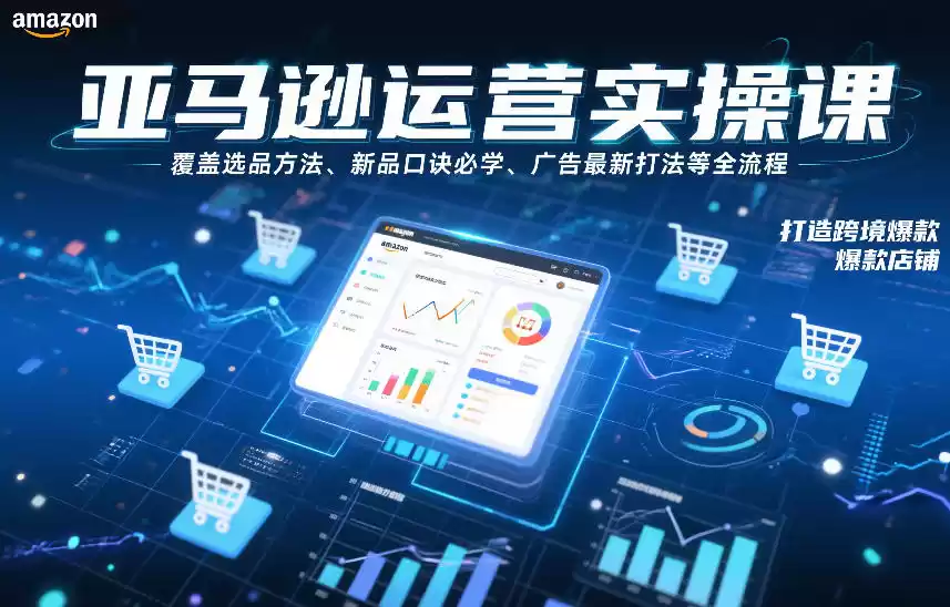 亚马逊运营实操课，覆盖选品方法、新品口诀必学、广告最新打法等全流程，打造跨境爆款店铺-鑫梵淘