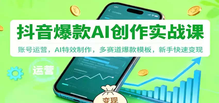 抖音AI爆款创作实战课：账号运营，AI特效制作，多赛道爆款模板，新手快速变现-鑫梵淘