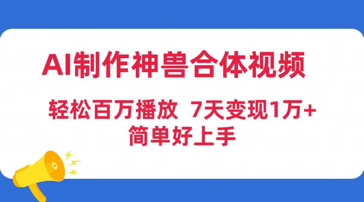 (9600期)AI制作神兽合体视频，轻松百万播放，七天变现1万+简单好上手(工具+素材)-鑫梵淘
