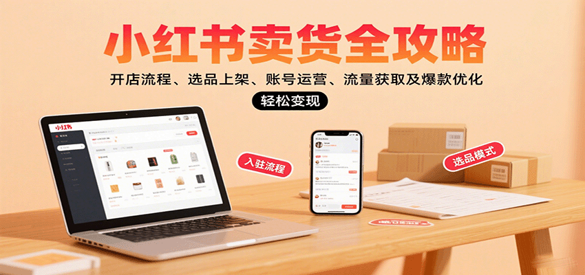 小红书卖货全攻略：开店流程、选品上架、账号运营、流量获取及爆款优化，轻松变现-鑫梵淘