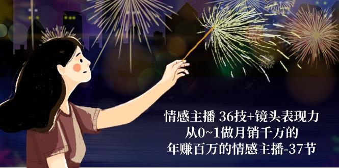 情感主播 36技+镜头表现力：从0~1做月销千万的，年赚百万的情感主播-37节-鑫梵淘