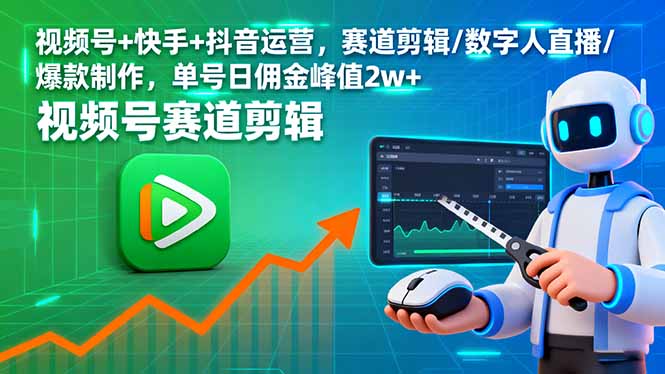 视频号+快手+抖音运营，赛道剪辑/数字人直播/爆款制作，单号日佣金峰值2w+-鑫梵淘