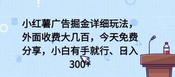 小红薯广告掘金详细玩法，外面收费大几百，小白有手就行，日入300+【揭秘】-鑫梵淘