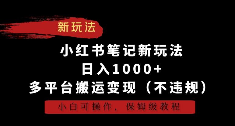 小红书笔记新玩法，日入1000+，多平台搬运变现(不违规)，小白可操作，保姆级教程【揭秘】-鑫梵淘