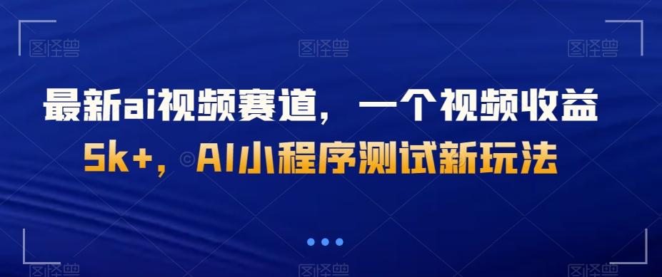 最新ai视频赛道，一个视频收益5k+，AI小程序测试新玩法-鑫梵淘