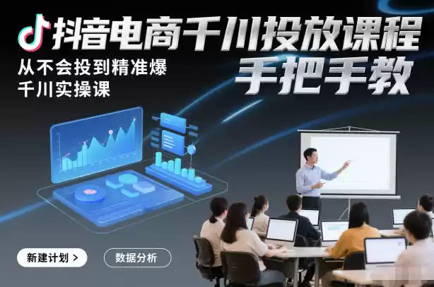 抖音电商千川投放课程，从不会投到精准爆，千川实操课，手把手教-鑫梵淘