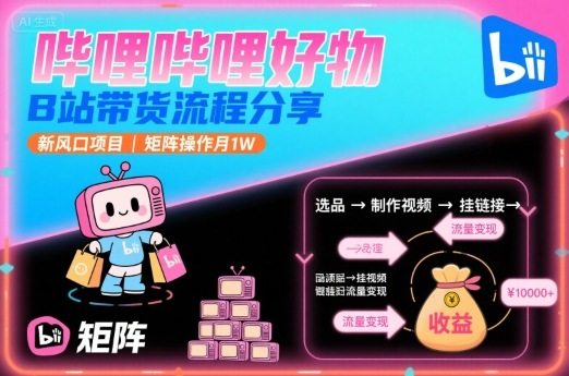 哔哩哔哩好物，B站带货流程分享，新风口项目，矩阵操作月1W-鑫梵淘