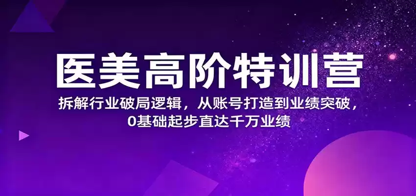 医美高阶特训营，拆解行业破局逻辑，从账号打造到业绩突破，0基础起步直达千万业绩-鑫梵淘