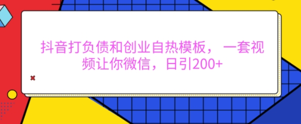 抖音打负债和创业自热模板， 一套视频让你微信，日引200+【揭秘】-鑫梵淘