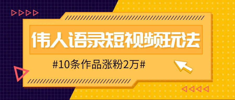 人人可做的伟人语录视频玩法，零成本零门槛，10条作品轻松涨粉2万-鑫梵淘