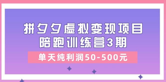 某收费培训《拼夕夕虚拟变现项目陪跑训练营3期》单天纯利润50-500元-鑫梵淘