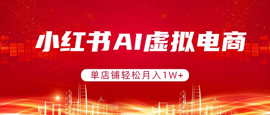 小红书AI虚拟电商，单店铺轻松月入1W+，可矩阵运营-鑫梵淘