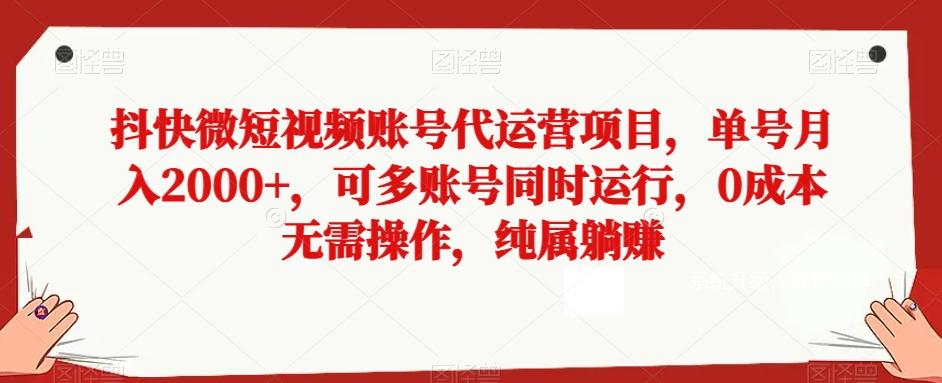 抖快微短视频账号代运营项目，单号月入2000+，可多账号同时运行，0成本无需操作，纯属躺赚【揭秘】-鑫梵淘
