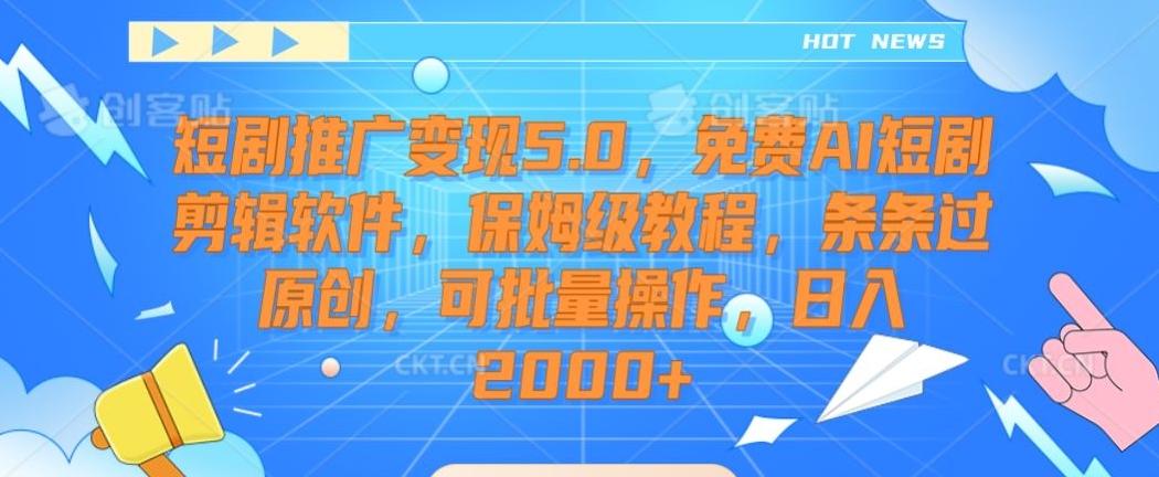 短剧推广变现5.0，免费AI短剧剪辑软件，保姆级教程，条条过原创，可批量操作，日入2000+【揭秘】-鑫梵淘
