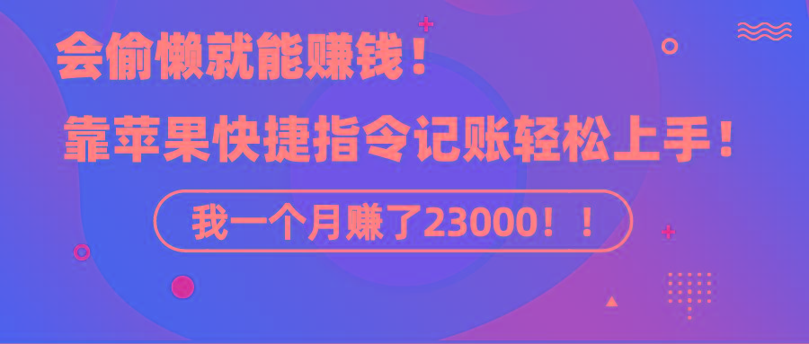 《会偷懒就能赚钱！靠苹果快捷指令自动记账轻松上手，一个月变现23000！》-鑫梵淘