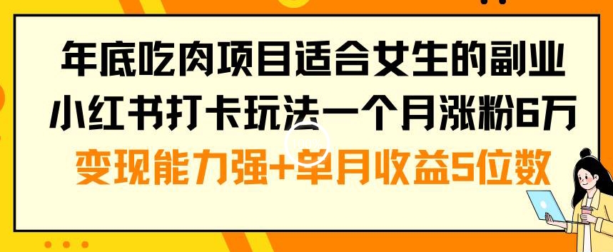 年底吃肉项目适合女生的副业小红书打卡玩法一个月涨粉6万+变现能力强+单月收益5位数【揭秘】-鑫梵淘
