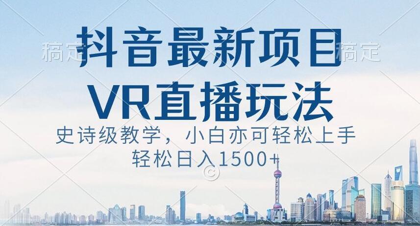 抖音最新VR直播玩法，史诗级教学，小白也可轻松上手轻松日入1500+【揭秘】-鑫梵淘