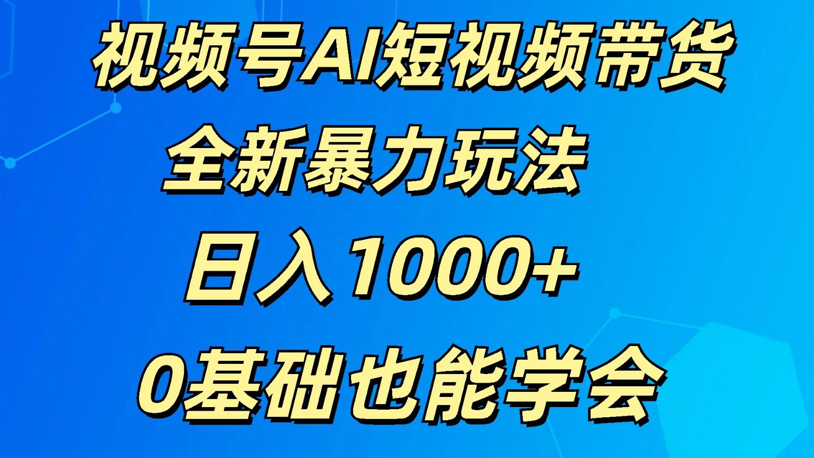 视频号AI短视频带货掘金计划全新暴力玩法 日入1000+ 0基础也能学会-鑫梵淘