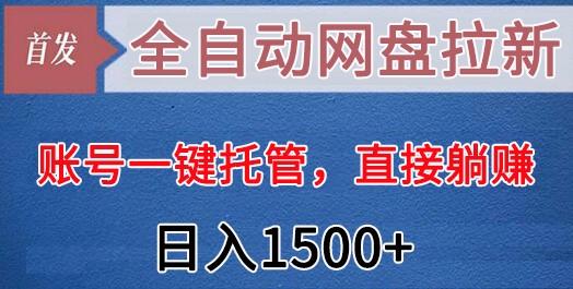 全自动网盘拉新，账号一键托管，直接躺赚，日入1500+(可放大，可团队)-鑫梵淘