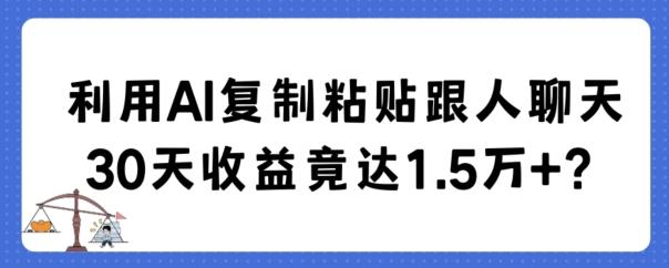 利用AI复制粘贴跟人聊天30天收益竟达1.5万+【揭秘】-鑫梵淘