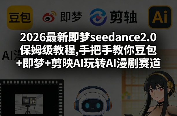 2026最新即梦seedance2.0保姆级教程,手把手教你豆包+即梦+剪映AI玩转AI漫剧赛道-鑫梵淘