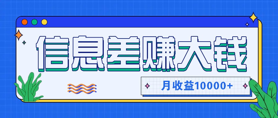 利用信息差赚钱，零成本零门槛专门赚懒人的钱，月收益10000+-鑫梵淘