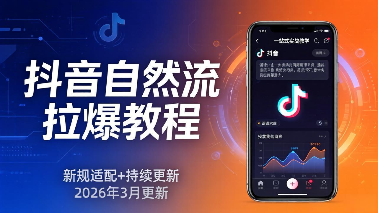 抖音自然流拉爆教程：新规适配+持续更新，话术+投放+起号一站式实战教学(更新26年3月-鑫梵淘