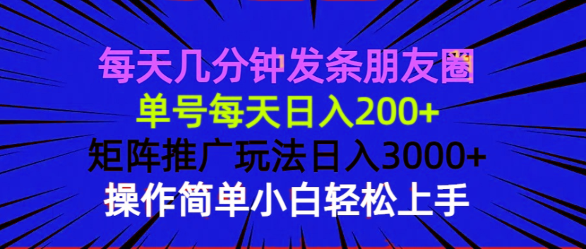 每天几分钟发条朋友圈 单号每天日入200+ 矩阵推广玩法日入3000+ 操作简...-鑫梵淘