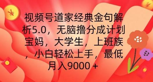 视频号道家经典金句解析5.0.无脑撸分成计划，小白轻松上手，最低月入9000+【揭秘】-鑫梵淘