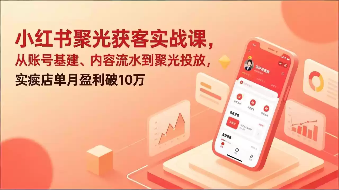 小红书聚光获客实战课，从账号基建、内容流水到聚光投放，实体店单月盈利破10万-鑫梵淘