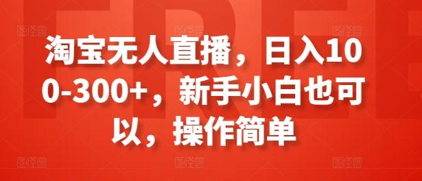 淘宝无人直播，日入100-300+，新手小白也可以，操作简单-鑫梵淘