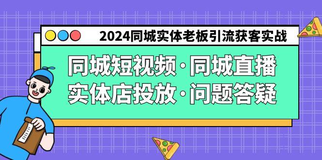 2024同城实体老板引流获客实操同城短视频·同城直播·实体店投放·问题答疑-鑫梵淘