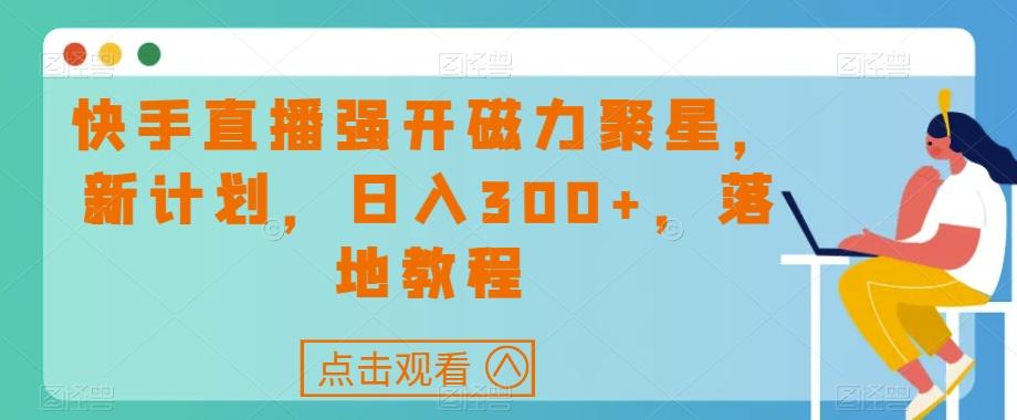 快手直播强开磁力聚星，新计划，日入300+，落地教程-鑫梵淘